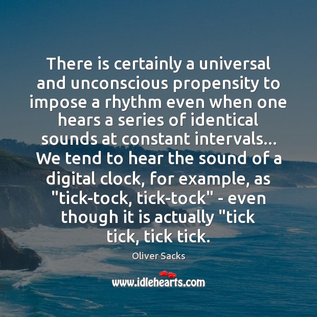 There is certainly a universal and unconscious propensity to impose a rhythm Oliver Sacks Picture Quote