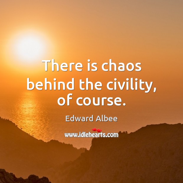 There is chaos behind the civility, of course. Edward Albee Picture Quote
