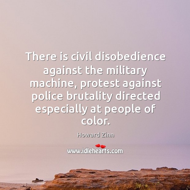 There is civil disobedience against the military machine, protest against police brutality Howard Zinn Picture Quote