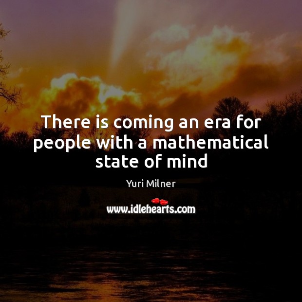 There is coming an era for people with a mathematical state of mind Image