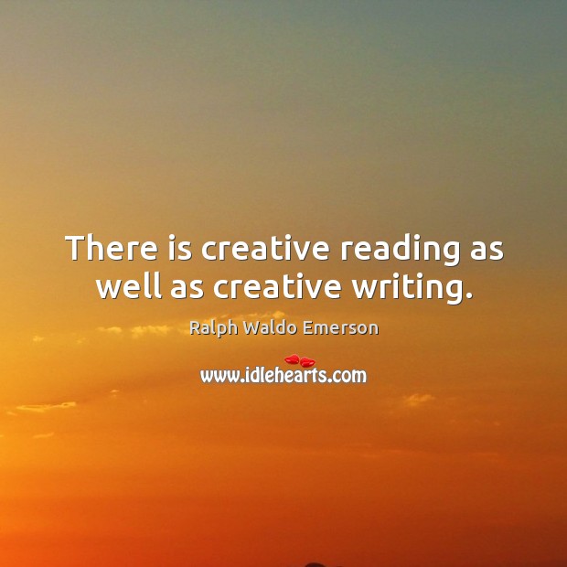 There is creative reading as well as creative writing. Ralph Waldo Emerson Picture Quote