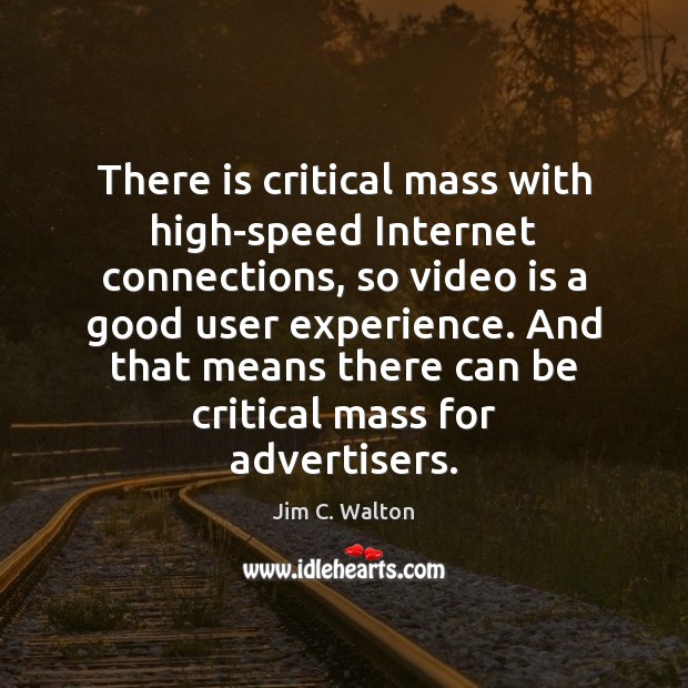 There is critical mass with high-speed Internet connections, so video is a Jim C. Walton Picture Quote