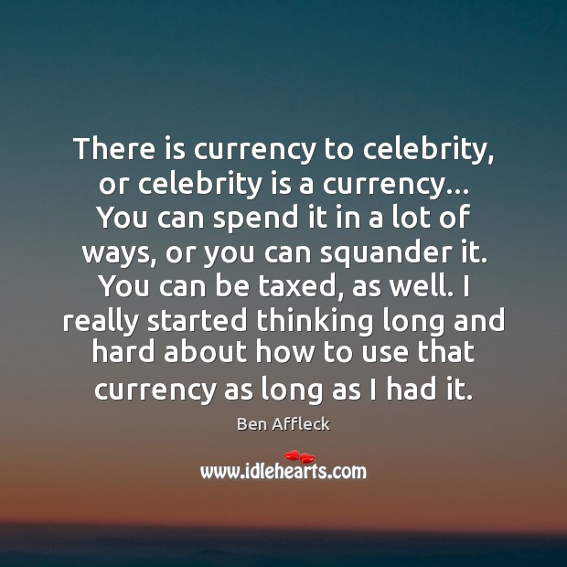There is currency to celebrity, or celebrity is a currency… You can Ben Affleck Picture Quote
