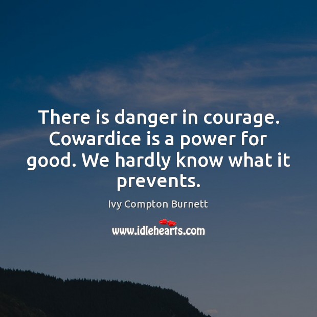 There is danger in courage. Cowardice is a power for good. We Ivy Compton Burnett Picture Quote