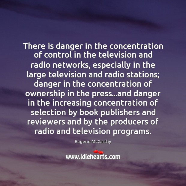 There is danger in the concentration of control in the television and Eugene McCarthy Picture Quote