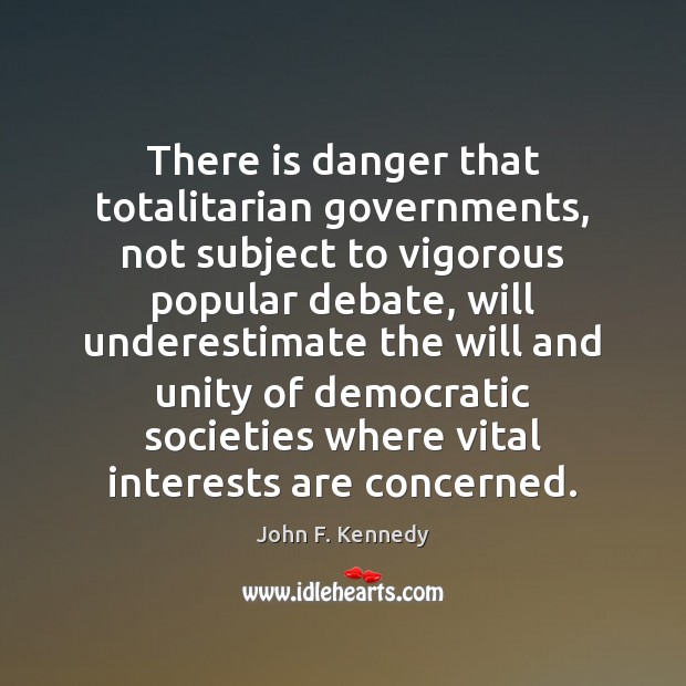 There is danger that totalitarian governments, not subject to vigorous popular debate, John F. Kennedy Picture Quote