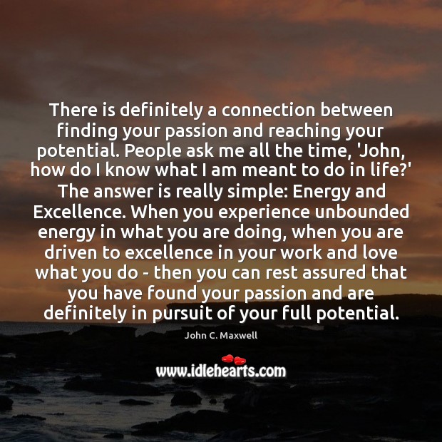 There is definitely a connection between finding your passion and reaching your John C. Maxwell Picture Quote