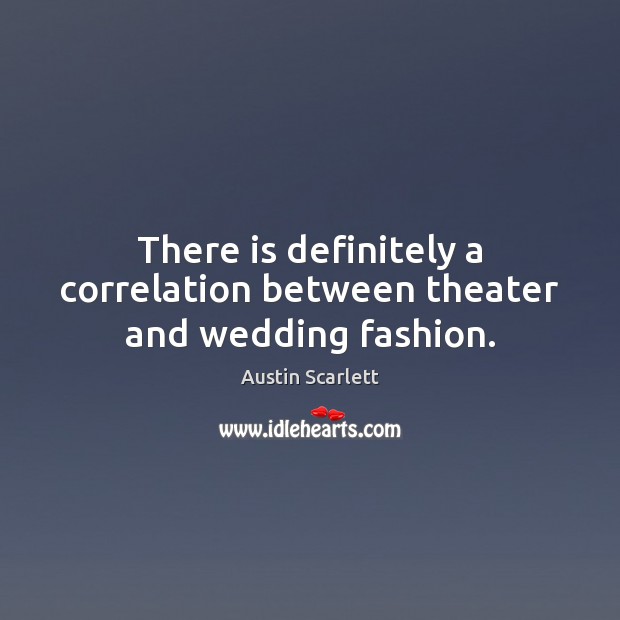 There is definitely a correlation between theater and wedding fashion. Austin Scarlett Picture Quote