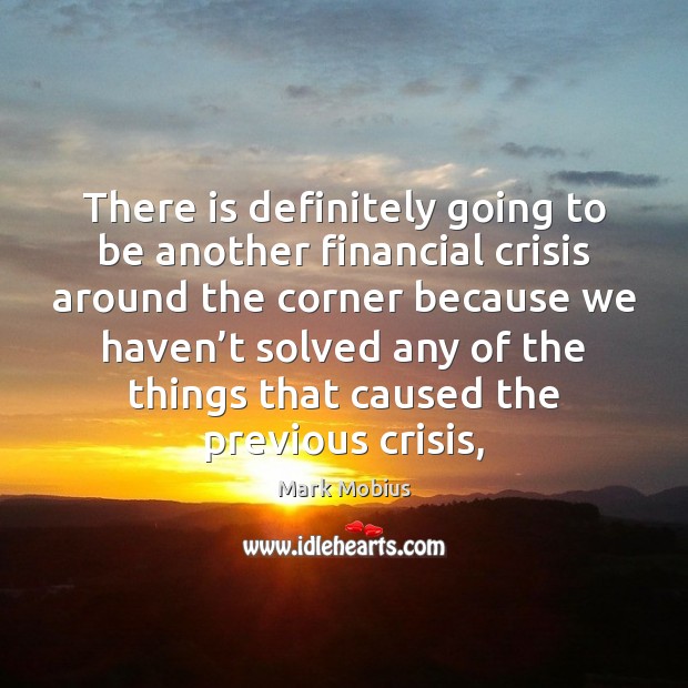 There is definitely going to be another financial crisis around the corner Mark Mobius Picture Quote