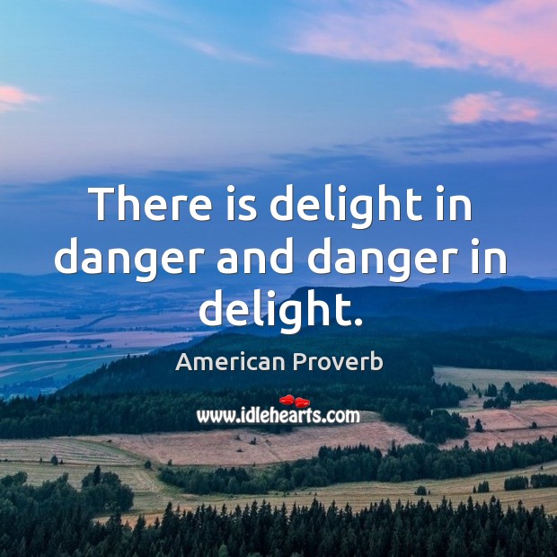 There is delight in danger and danger in delight. Image