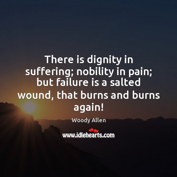 There is dignity in suffering; nobility in pain; but failure is a Image