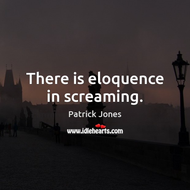 There is eloquence in screaming. Patrick Jones Picture Quote