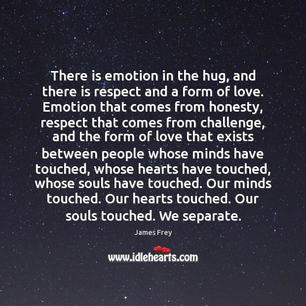There is emotion in the hug, and there is respect and a James Frey Picture Quote