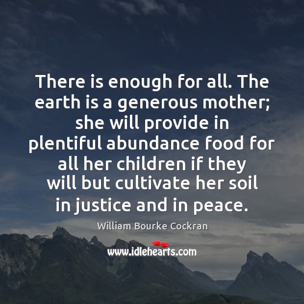 There is enough for all. The earth is a generous mother; she William Bourke Cockran Picture Quote