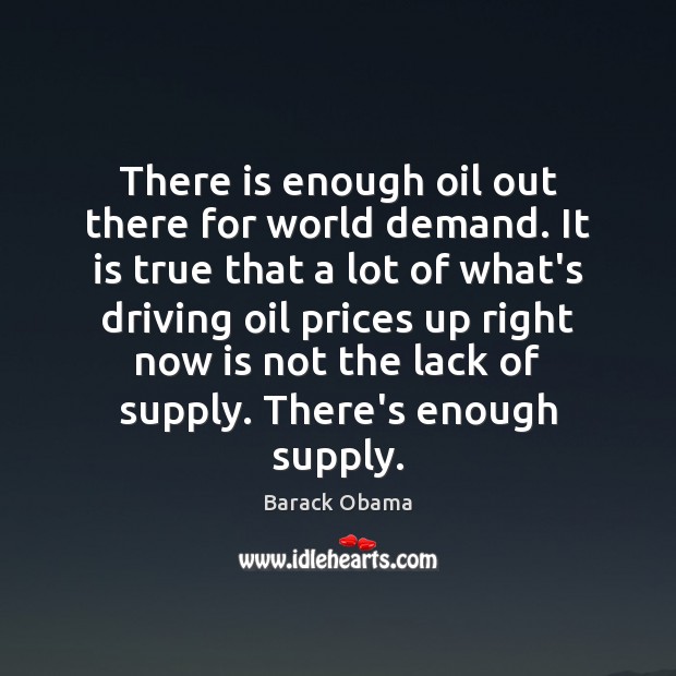 There is enough oil out there for world demand. It is true Image