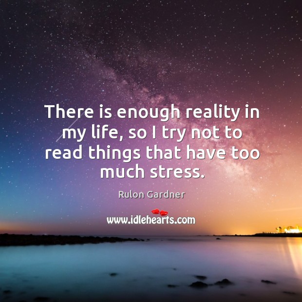 There is enough reality in my life, so I try not to read things that have too much stress. Rulon Gardner Picture Quote