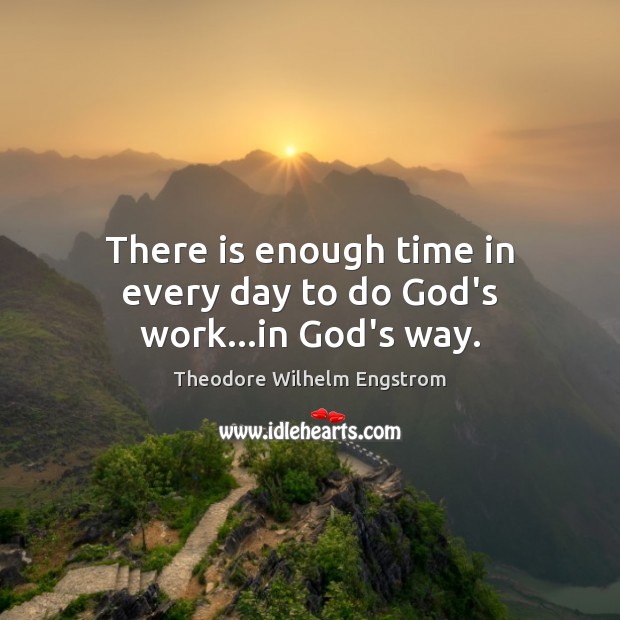 There is enough time in every day to do God’s work…in God’s way. Theodore Wilhelm Engstrom Picture Quote