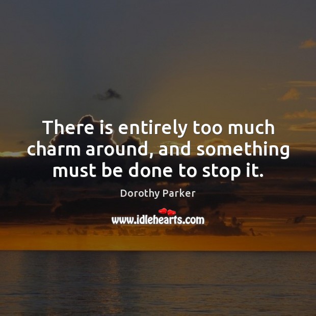There is entirely too much charm around, and something must be done to stop it. Dorothy Parker Picture Quote