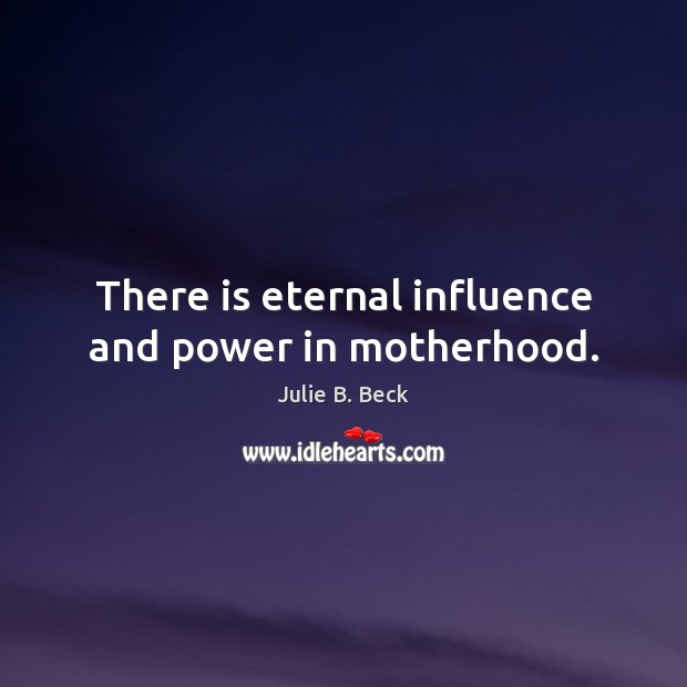 There is eternal influence and power in motherhood. Julie B. Beck Picture Quote