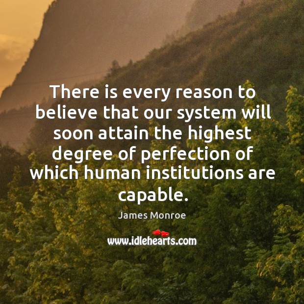 There is every reason to believe that our system will soon attain James Monroe Picture Quote
