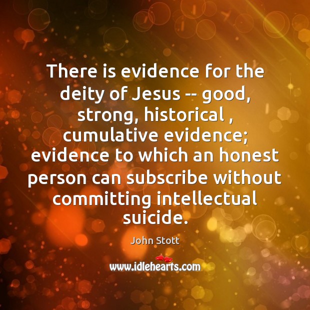 There is evidence for the deity of Jesus — good, strong, historical , John Stott Picture Quote