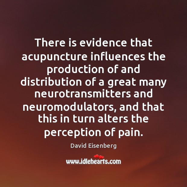 There is evidence that acupuncture influences the production of and distribution of David Eisenberg Picture Quote