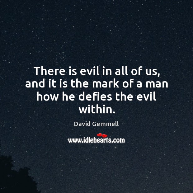There is evil in all of us, and it is the mark of a man how he defies the evil within. Image