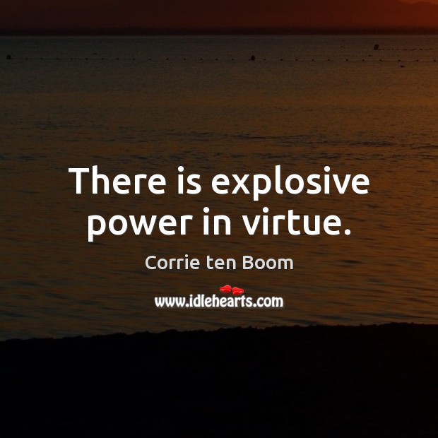 There is explosive power in virtue. Corrie ten Boom Picture Quote