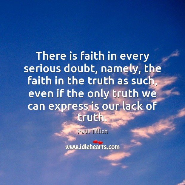 There is faith in every serious doubt, namely, the faith in the Paul Tillich Picture Quote