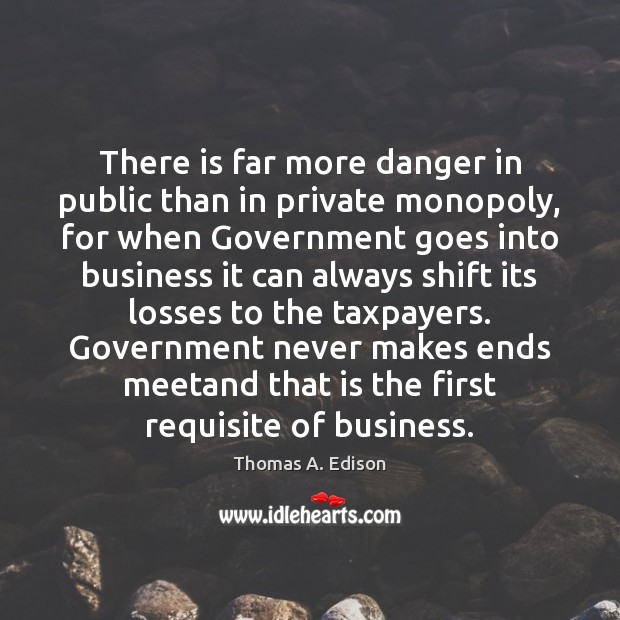 There is far more danger in public than in private monopoly, for Thomas A. Edison Picture Quote