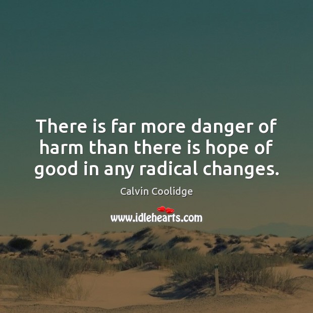 There is far more danger of harm than there is hope of good in any radical changes. Calvin Coolidge Picture Quote