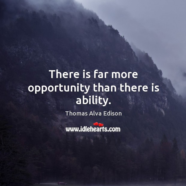 There is far more opportunity than there is ability. Thomas Alva Edison Picture Quote