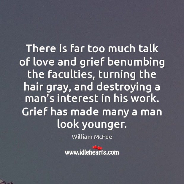 There is far too much talk of love and grief benumbing the William McFee Picture Quote