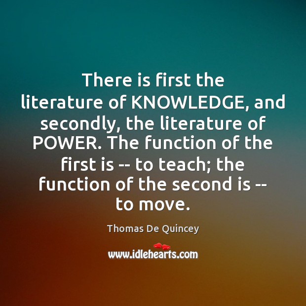 There is first the literature of KNOWLEDGE, and secondly, the literature of Thomas De Quincey Picture Quote