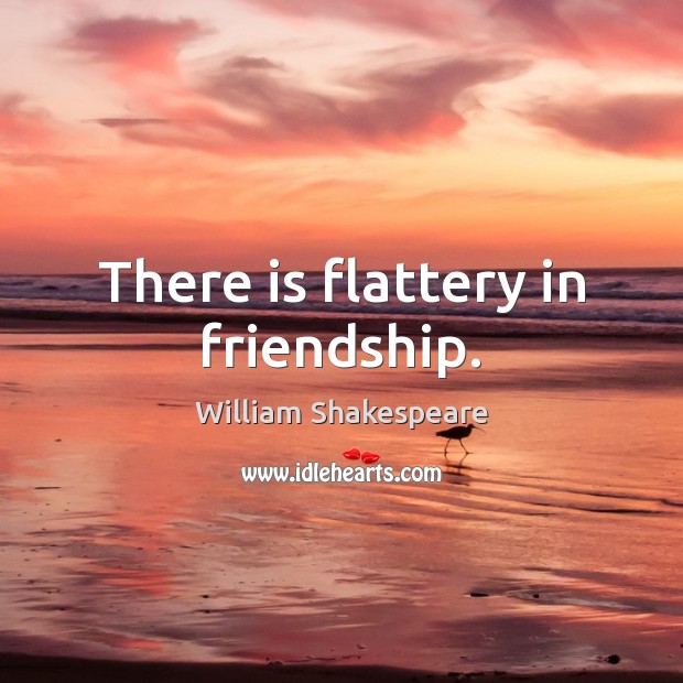 There is flattery in friendship. William Shakespeare Picture Quote