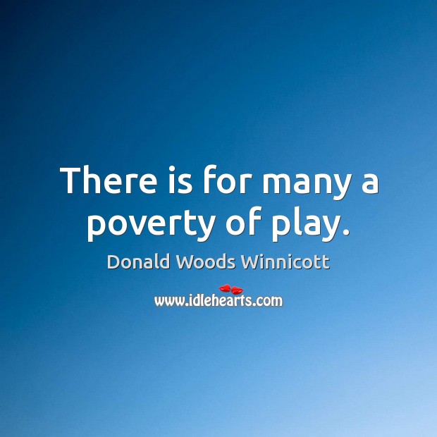 There is for many a poverty of play. Donald Woods Winnicott Picture Quote