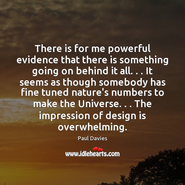 There is for me powerful evidence that there is something going on Paul Davies Picture Quote