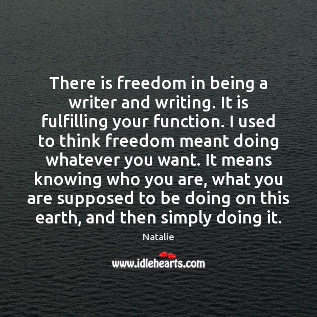 There is freedom in being a writer and writing. It is fulfilling Natalie Picture Quote
