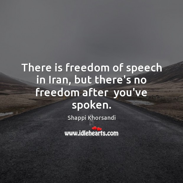 There is freedom of speech in Iran, but there’s no freedom after  you’ve spoken. Freedom of Speech Quotes Image