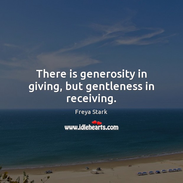 There is generosity in giving, but gentleness in receiving. Freya Stark Picture Quote