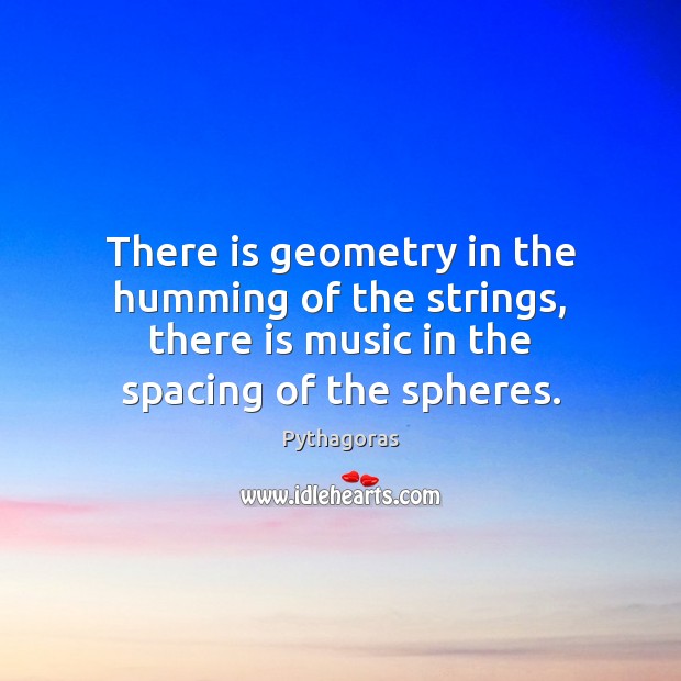 There is geometry in the humming of the strings, there is music Pythagoras Picture Quote