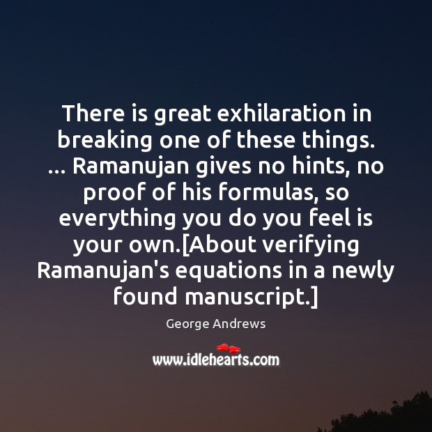 There is great exhilaration in breaking one of these things. … Ramanujan gives George Andrews Picture Quote