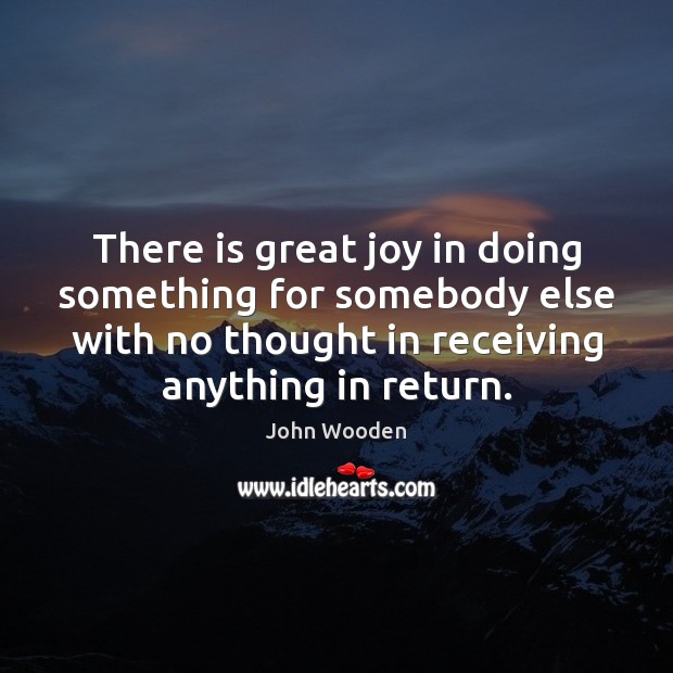 There is great joy in doing something for somebody else with no John Wooden Picture Quote
