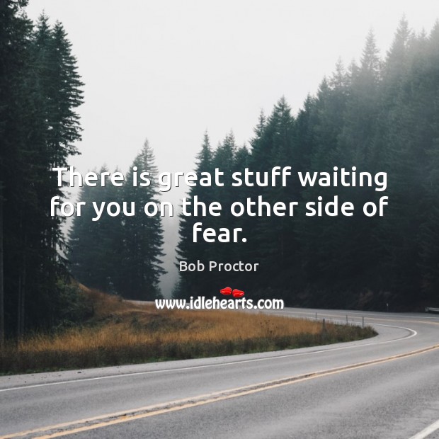 There is great stuff waiting for you on the other side of fear. Bob Proctor Picture Quote