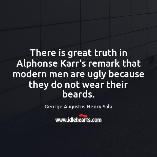 There is great truth in Alphonse Karr’s remark that modern men are George Augustus Henry Sala Picture Quote