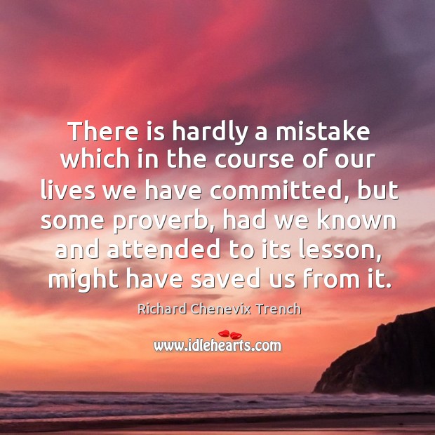 There is hardly a mistake which in the course of our lives Richard Chenevix Trench Picture Quote