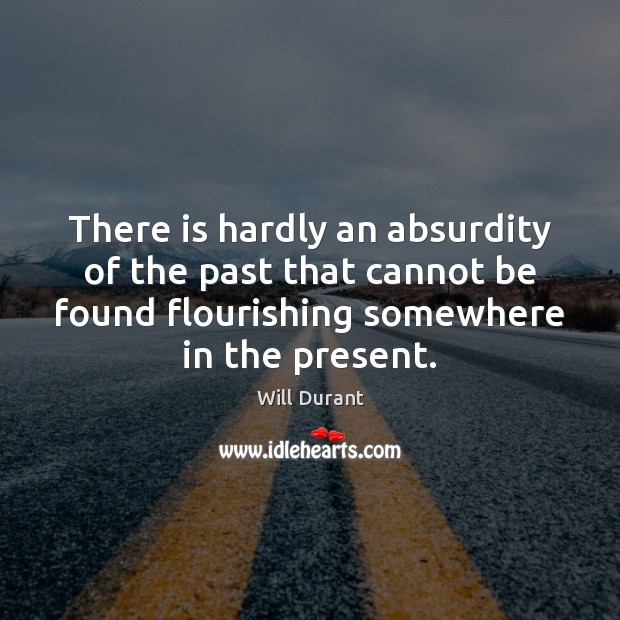 There is hardly an absurdity of the past that cannot be found Will Durant Picture Quote