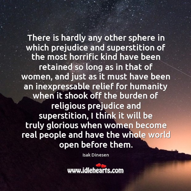 There is hardly any other sphere in which prejudice and superstition of Isak Dinesen Picture Quote