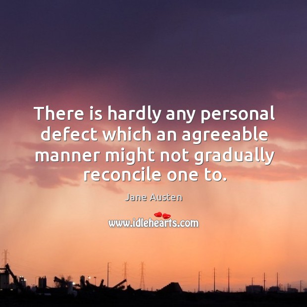 There is hardly any personal defect which an agreeable manner might not gradually reconcile one to. Image