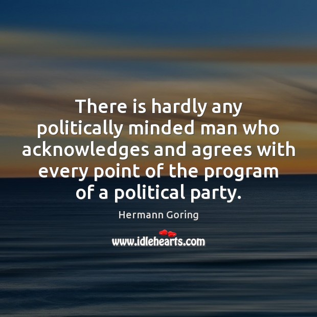 There is hardly any politically minded man who acknowledges and agrees with Hermann Goring Picture Quote